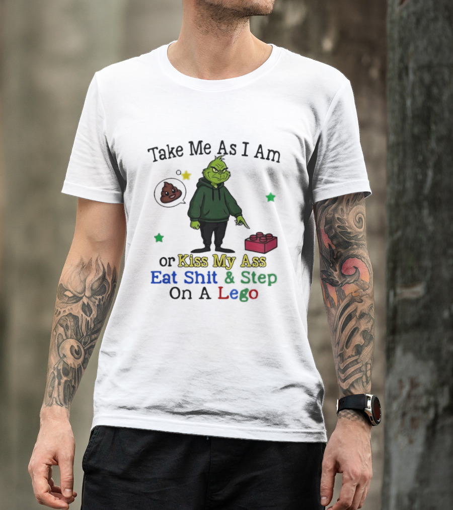 Take Me As I Am Grinch Or Kiss My Ass Eat Shit And Step On A Lego T-Shirt