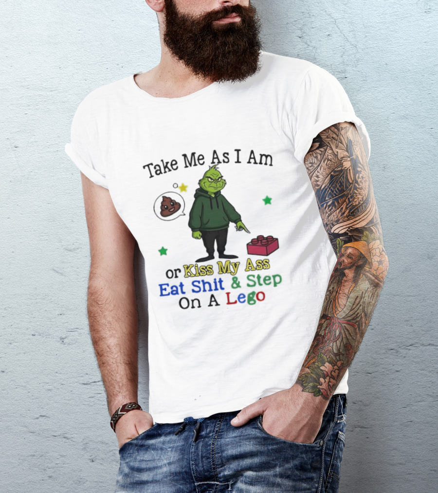 Take Me As I Am Grinch Or Kiss My Ass Eat Shit And Step On A Lego T-Shirt
