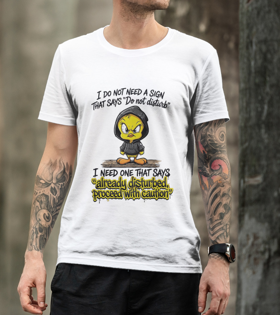 Tweety I Do Not Need A Sign That Says Do Not Disturb Already Disturbed Proceed With Caution T-Shirt