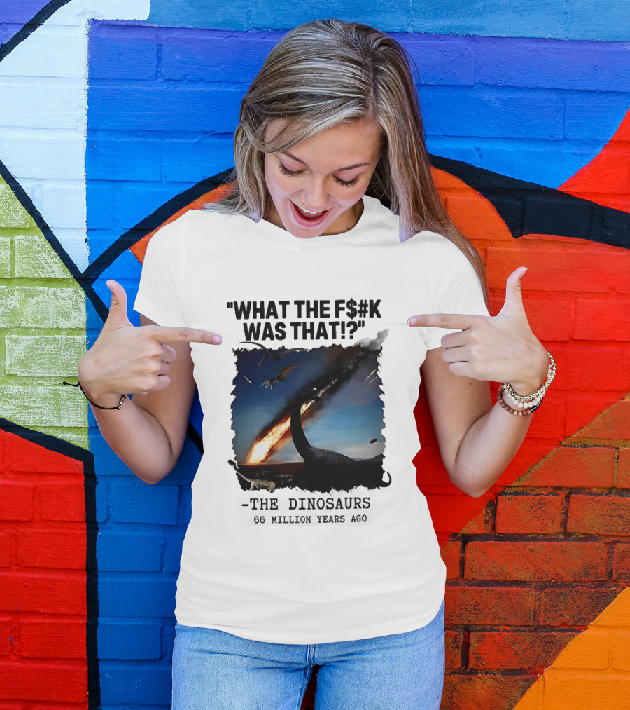 What The F$%k Was That Dinosaurs Meteor 66 Million Years T-Shirt