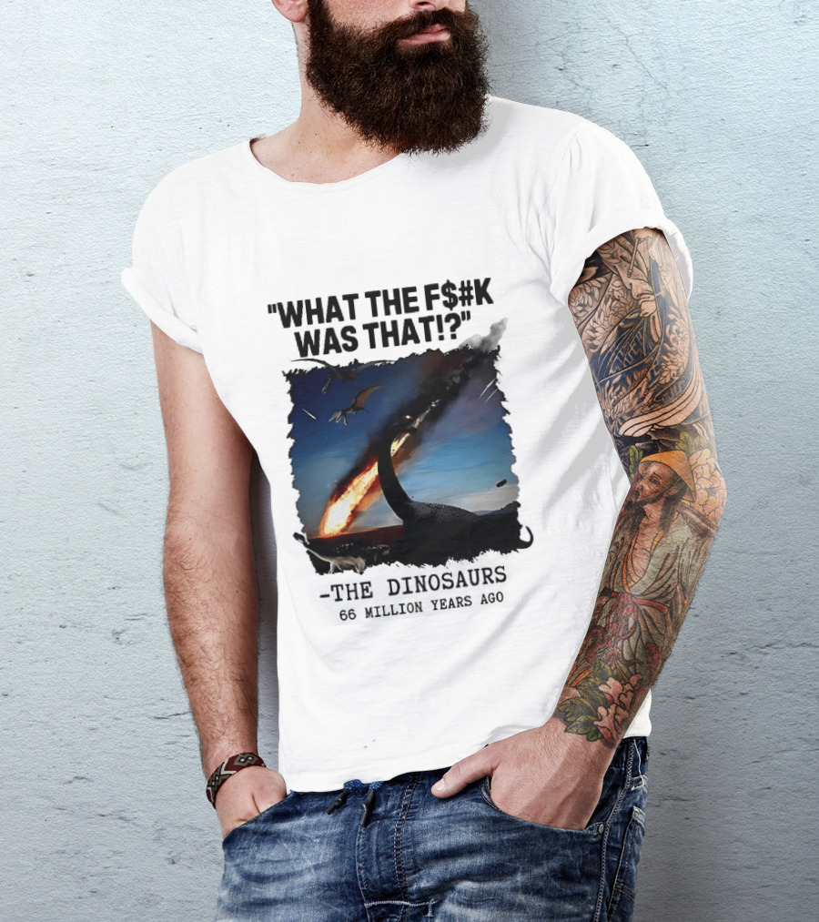 What The F$%k Was That Dinosaurs Meteor 66 Million Years T-Shirt