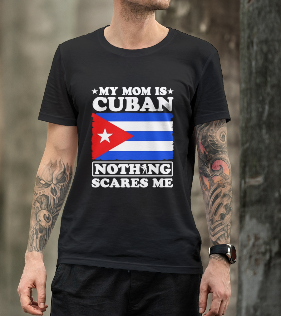 My Mom Is Cuban Cuban Flag Nothing Scares Me T-Shirt