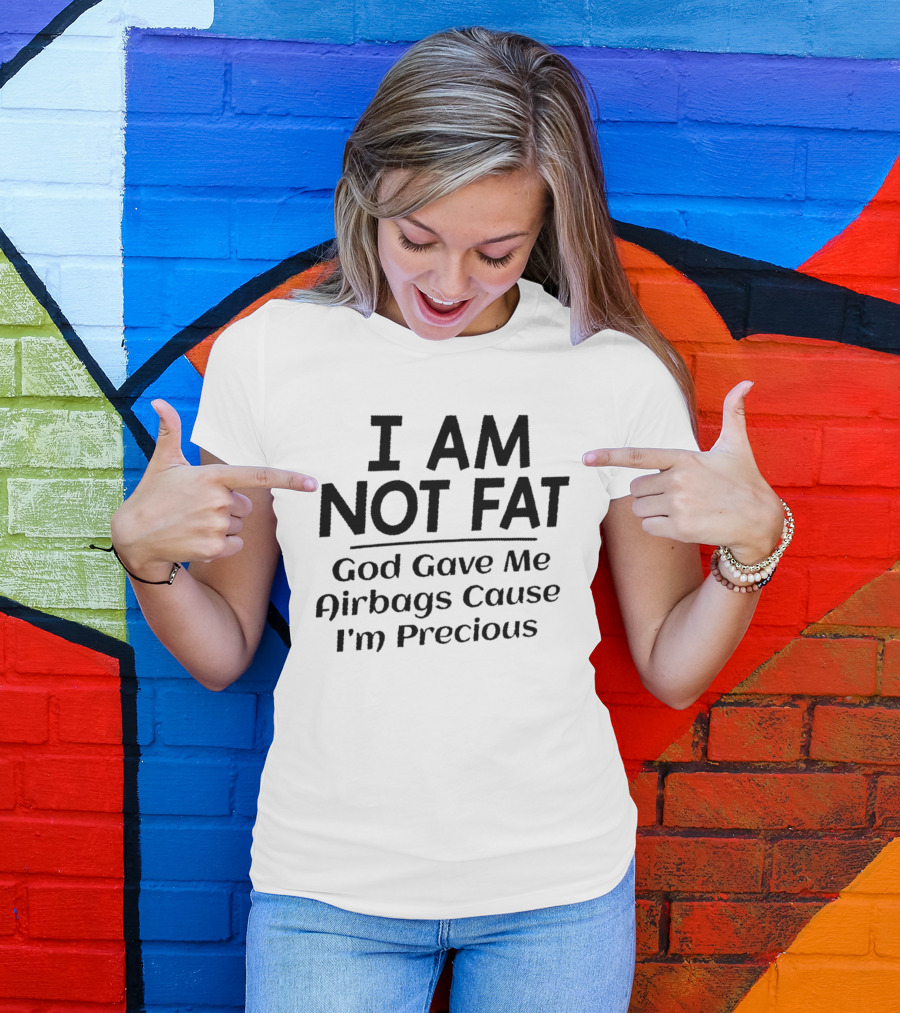 I Am Not Fat God Gave Me Airbags Cause I'm Precious T-Shirt