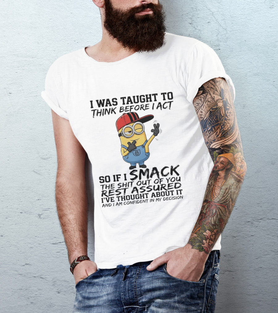 Minions I Was Taught To Think Before I Act Smack You Rest Assured Confident In My Decision T-Shirt
