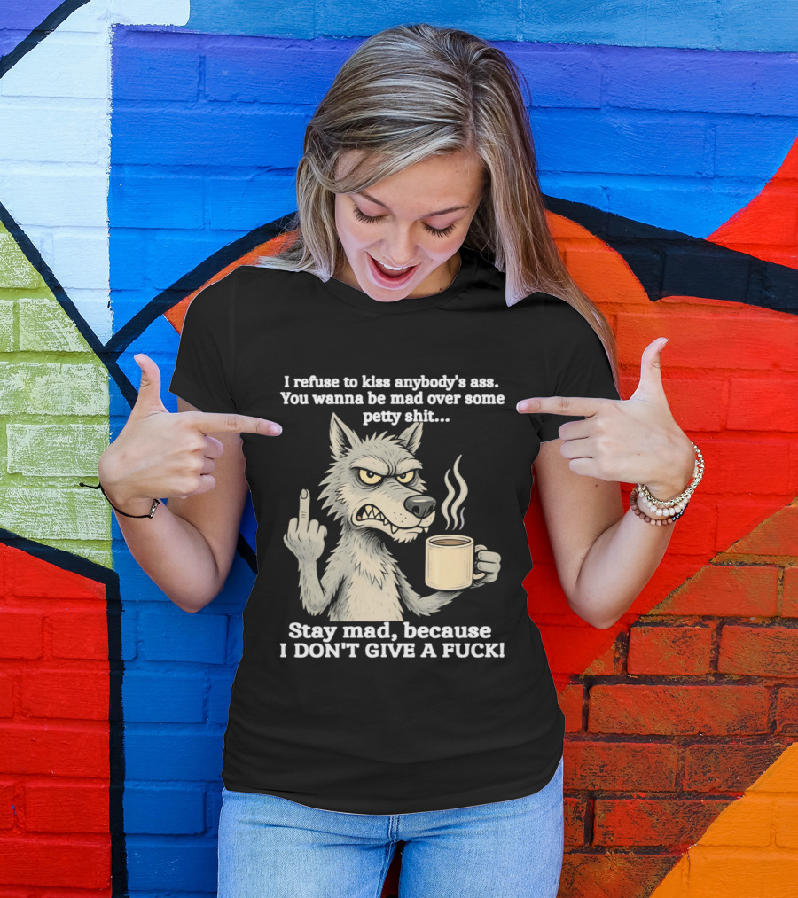 Stay Mad Because I Don't Give A F*ck Refuse To Kiss Anybody's Ass Over Petty Sh*t Wolf Middle Finger T-Shirt