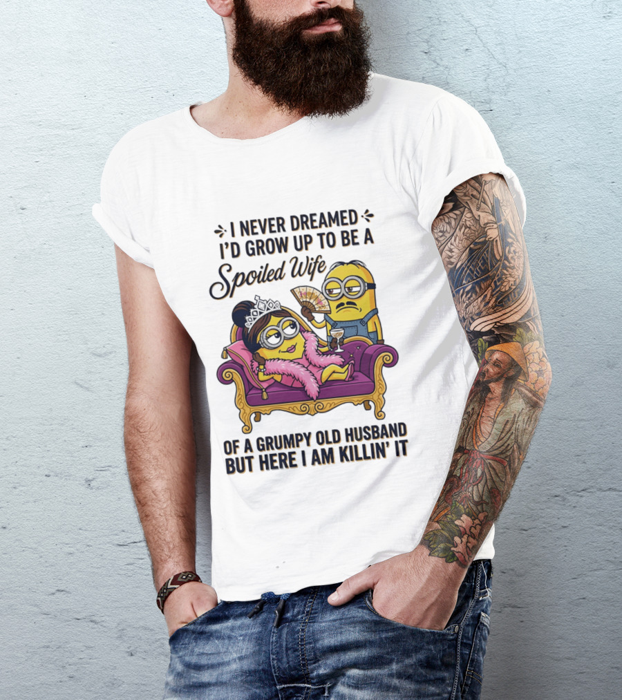 Minion Spoiled Wife I Never Dreamed I'd Grow Up Of A Grumpy Old Husband But Here I Am Killin' It T-Shirt