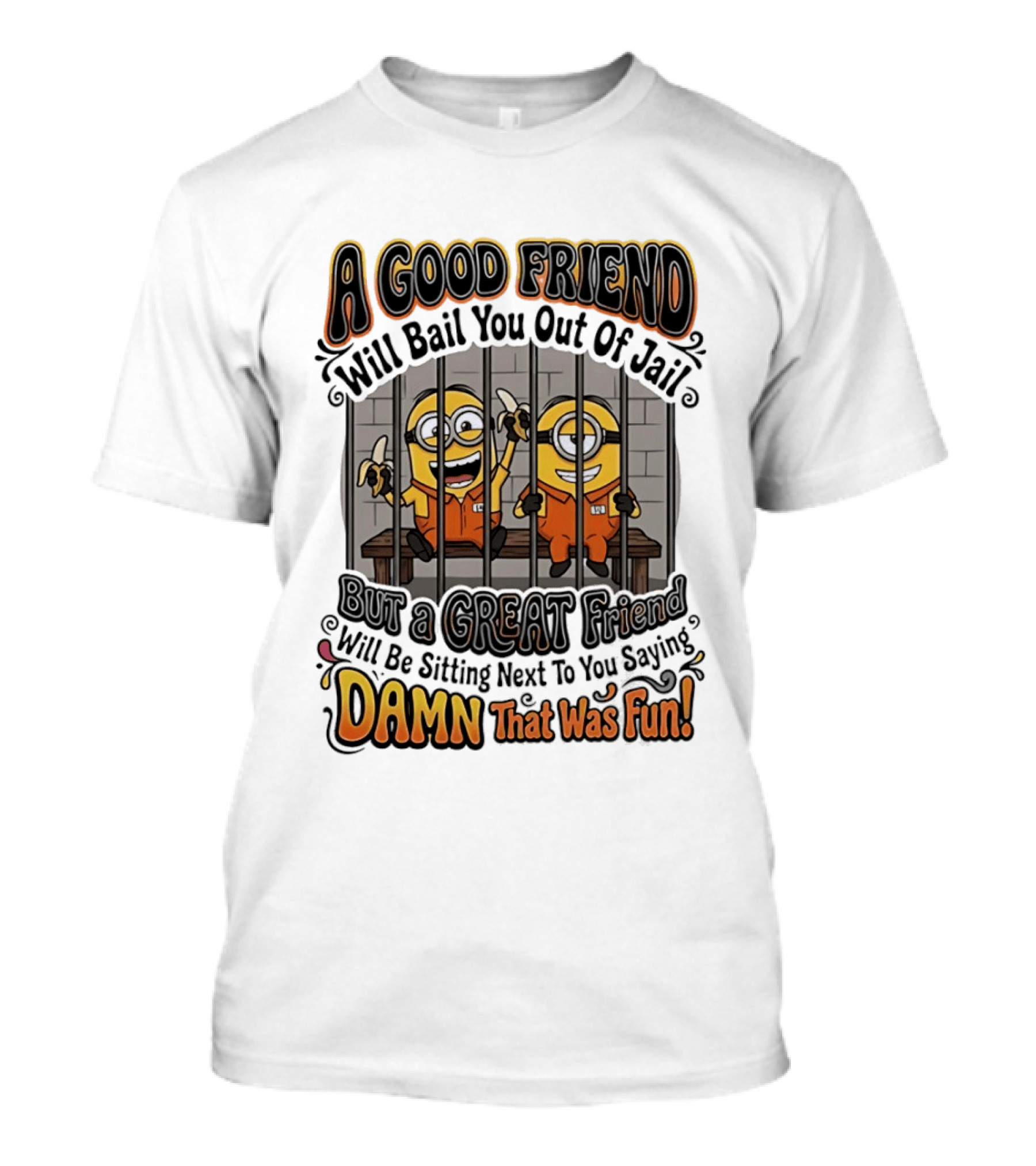 A Good Friend Will Bail You Out Of Jail But A Great Friend Will Be Sitting Next To You Saying Damn That Was Fun Minions T-Shirt
