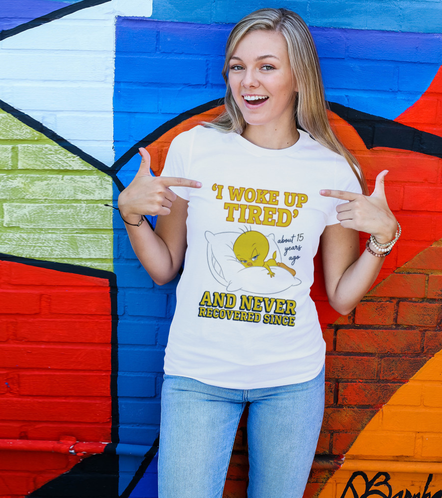 I Woke Up Tired Tweety Never Recovered Since About 15 Years Ago T-Shirt
