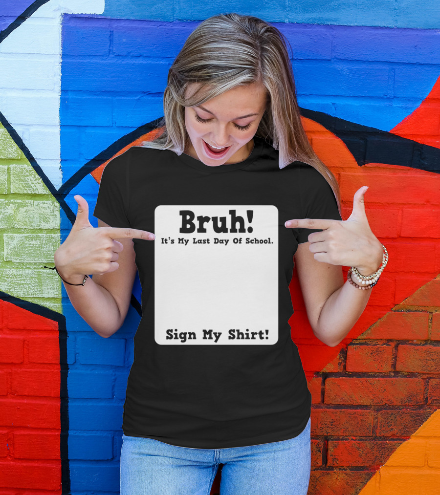 Bruh It's My Last Day Of School Sign My T-Shirt