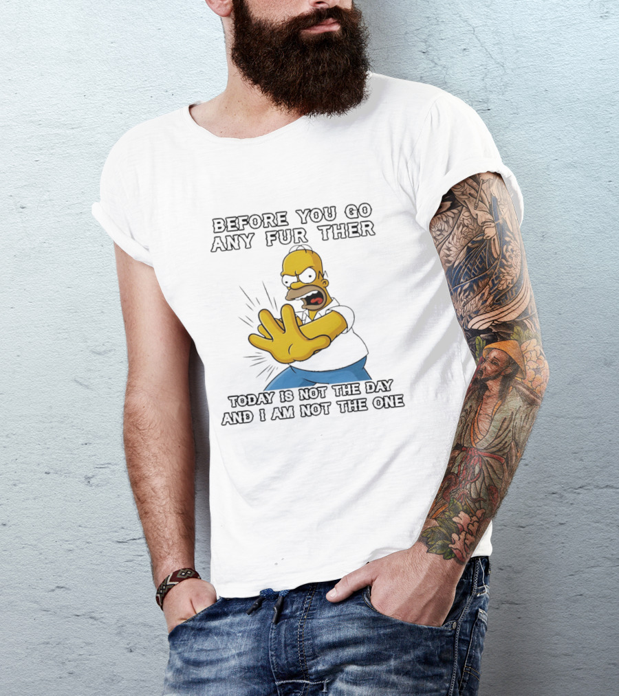Simpsons Before You Go Any Further Today Is Not The Day And I Am Not The One Homer Simpson Pose T-Shirt