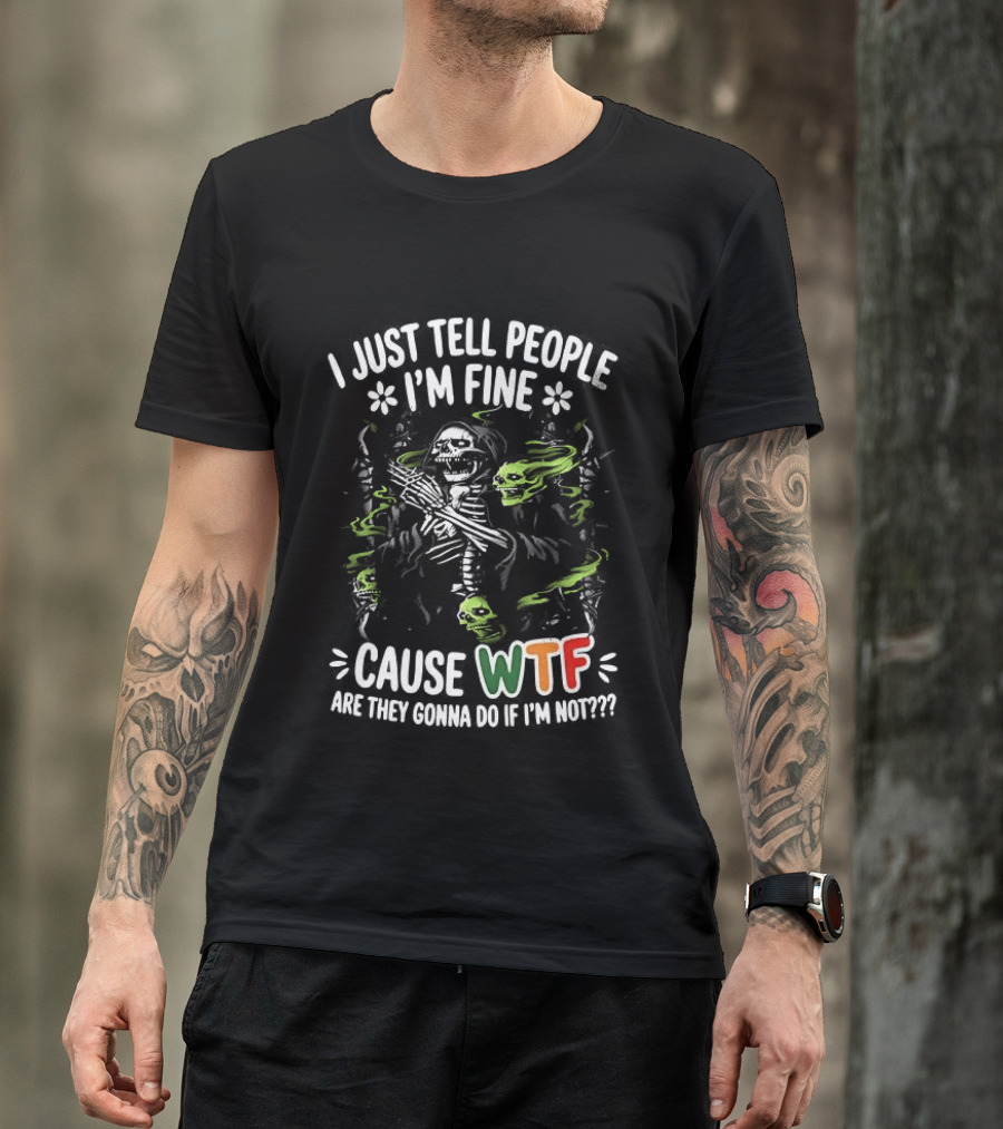 I Just Tell People I'm Fine Cause WTF Are They Gonna Do If I'm Not Skull T-Shirt