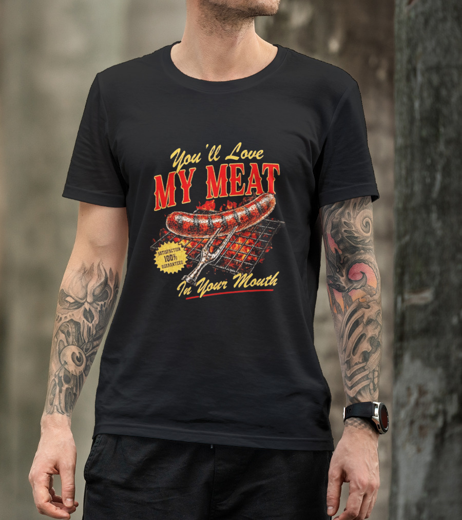 You'll Love My Meat Satisfaction Guaranteed In Your Mouth Sausage Grill T-Shirt