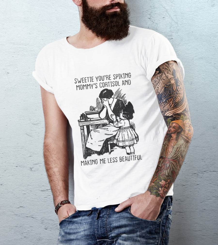 Sweetie You're Spiking Mommy's Cortisol And Making Me Less Beautiful Mommy Humor T-Shirt