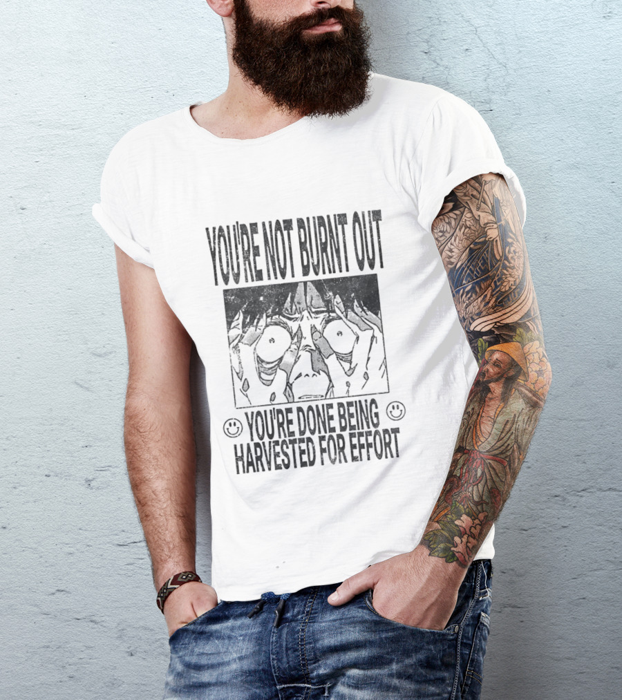 You're Not Burnt Out You're Done Being Harvested For Effort Bold Text And Intense Expression T-Shirt