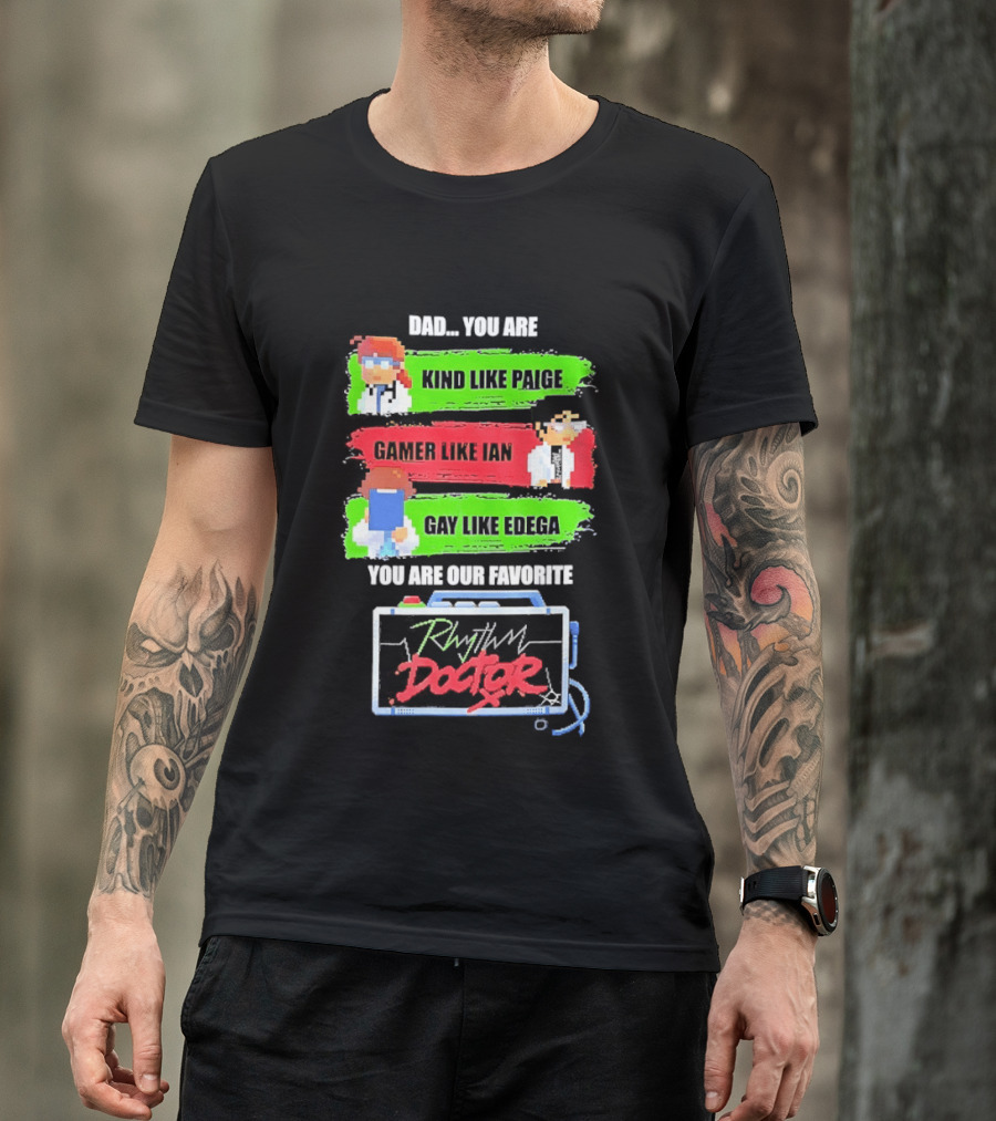 Rhythm Doctor Dad You Are Kind Like Paige Gamer Like Ian Gay Like Edega You Are Our Favorite T-Shirt