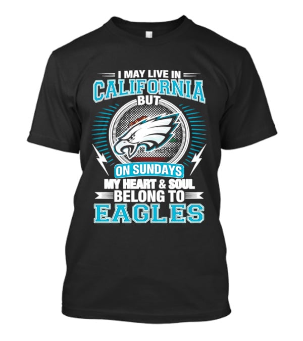 I May Live In California But On Sundays My Heart & Soul Belong To Eagles T-Shirt