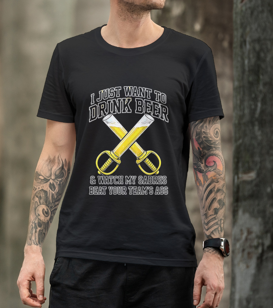 I Just Want To Drink Beer And My Sabres Beat Your Team's Ass T-Shirt