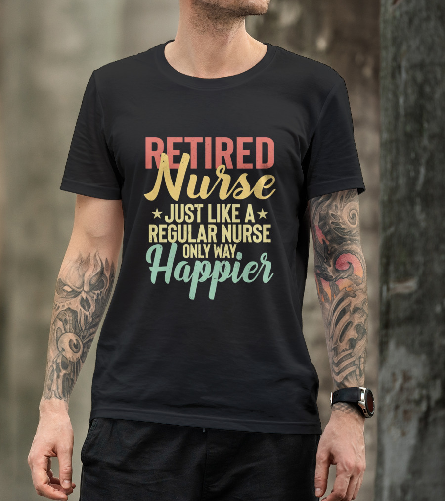 Retired Nurse Just Like A Regular Nurse Only Way Happier T-Shirt