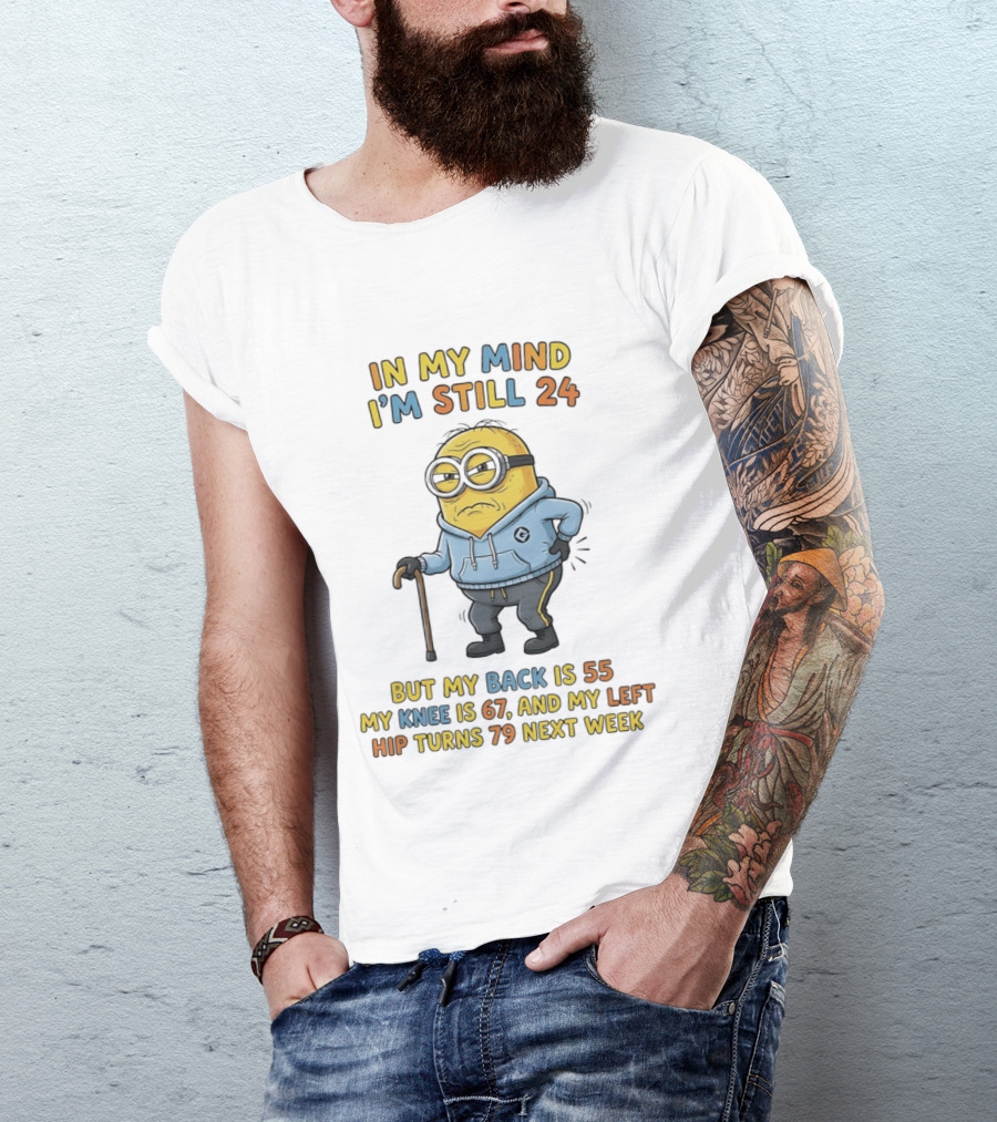 Minion In My Mind I'm Still 24 But My Back Is 55 Knee 67 Hip Turns 79 Next Week T-Shirt