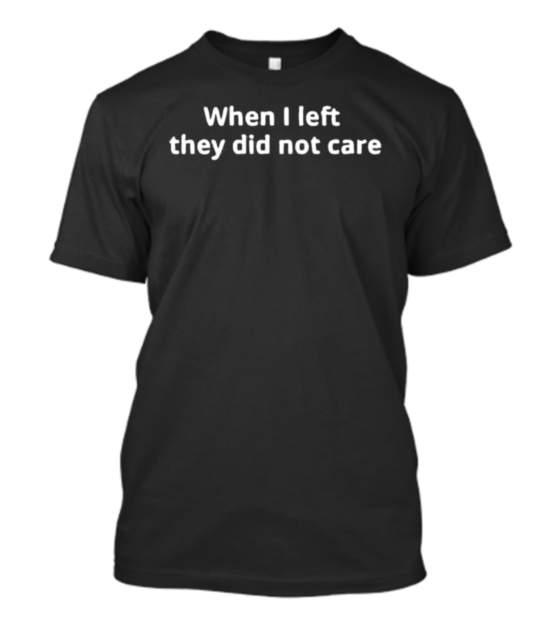 When I Left They Did Not Care White T-Shirt