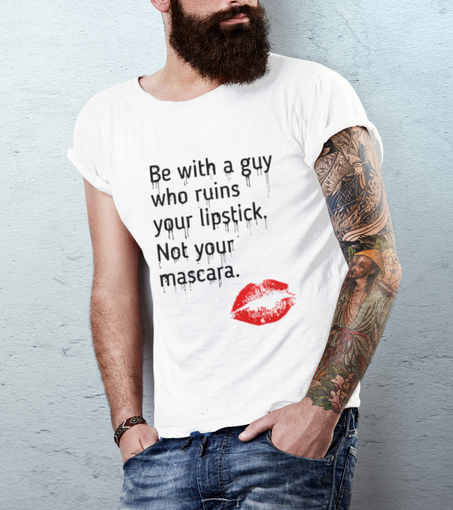 Be With A Guy Who Ruins Your Lipstick Not Your Mascara With Red Lip Print T-Shirt