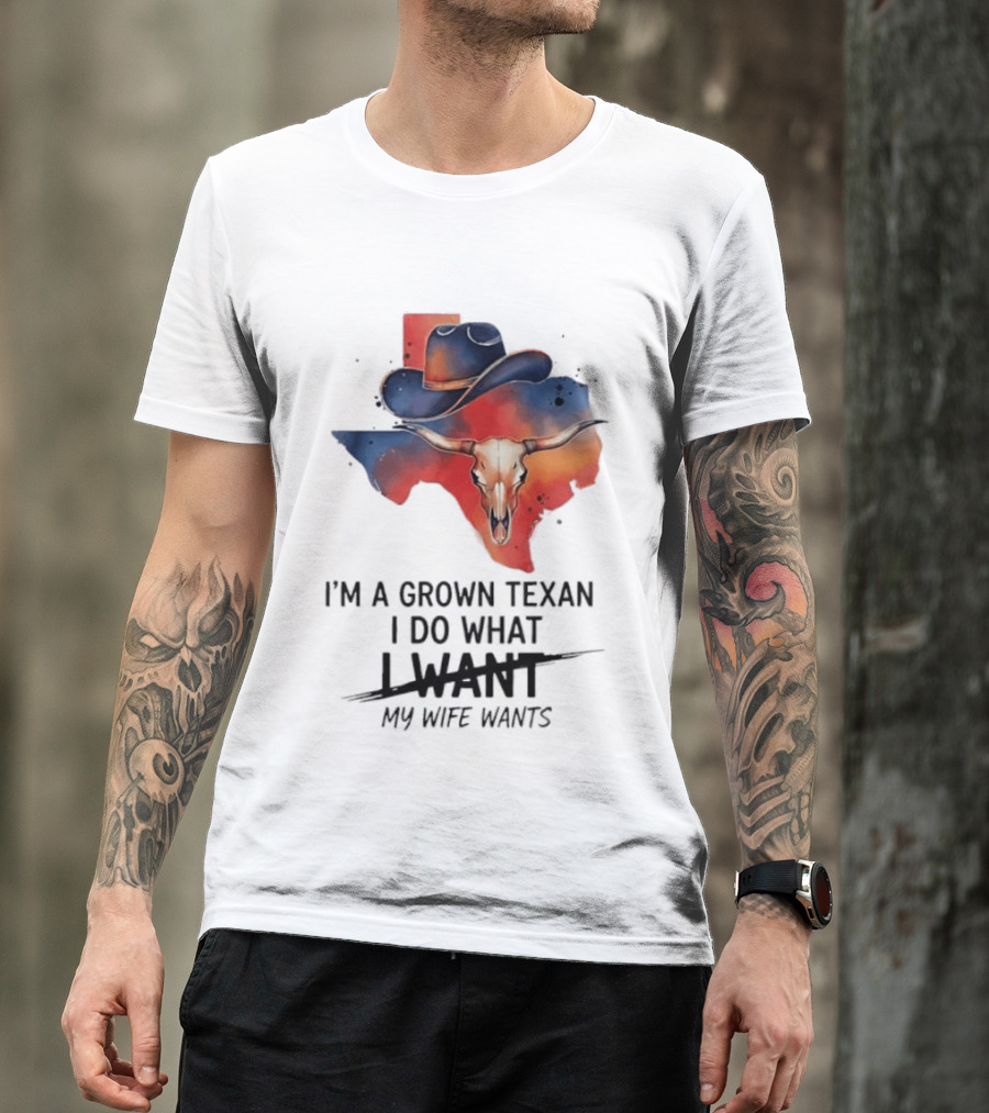 I'm A Grown Texan I Do What I Want My Wife Wants Texas Cowboy Hat Longhorn Skull T-Shirt