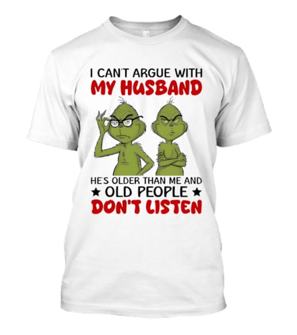 Grinch I Can't Argue With My Husband He's Older Than Me And Old People Don't Listen T-Shirt