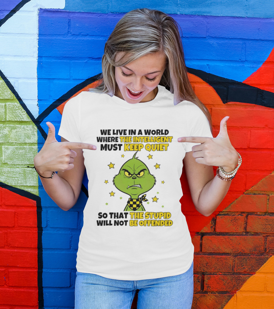 We Live In A World Where The Intelligent Must Keep Quiet Grinch So That The Stupid Will Not Be Offended T-Shirt