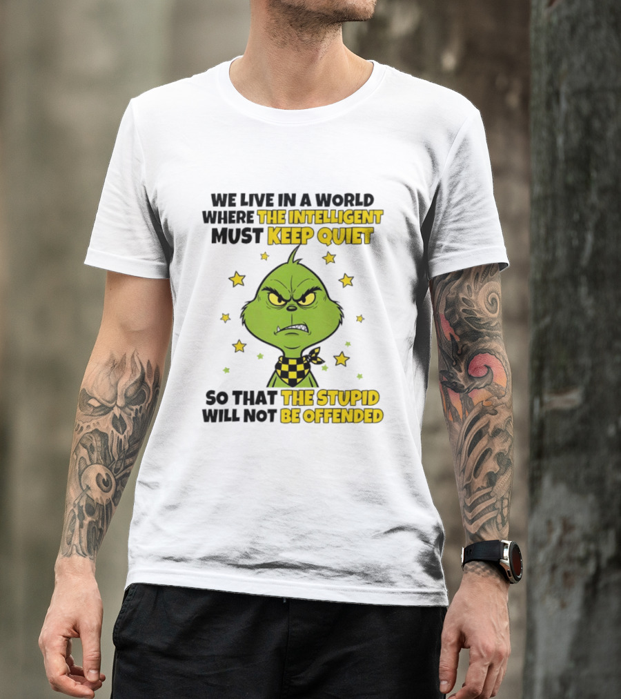 We Live In A World Where The Intelligent Must Keep Quiet Grinch So That The Stupid Will Not Be Offended T-Shirt