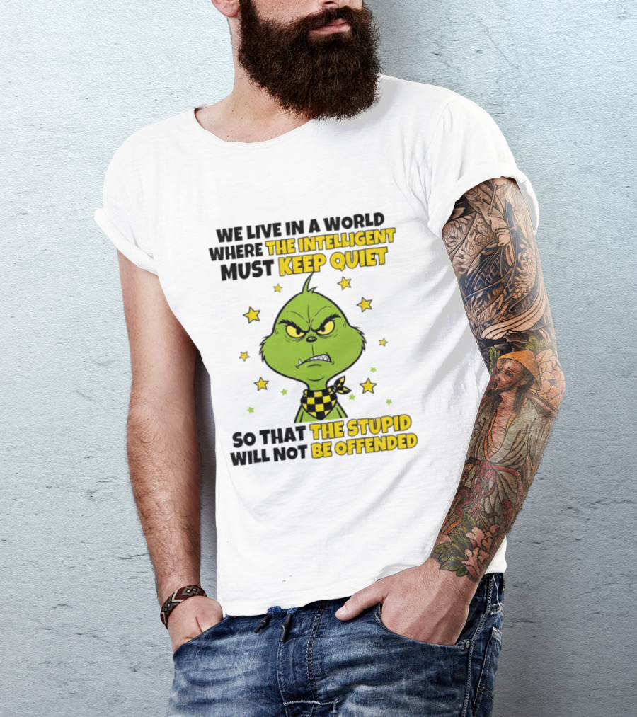 We Live In A World Where The Intelligent Must Keep Quiet Grinch So That The Stupid Will Not Be Offended T-Shirt