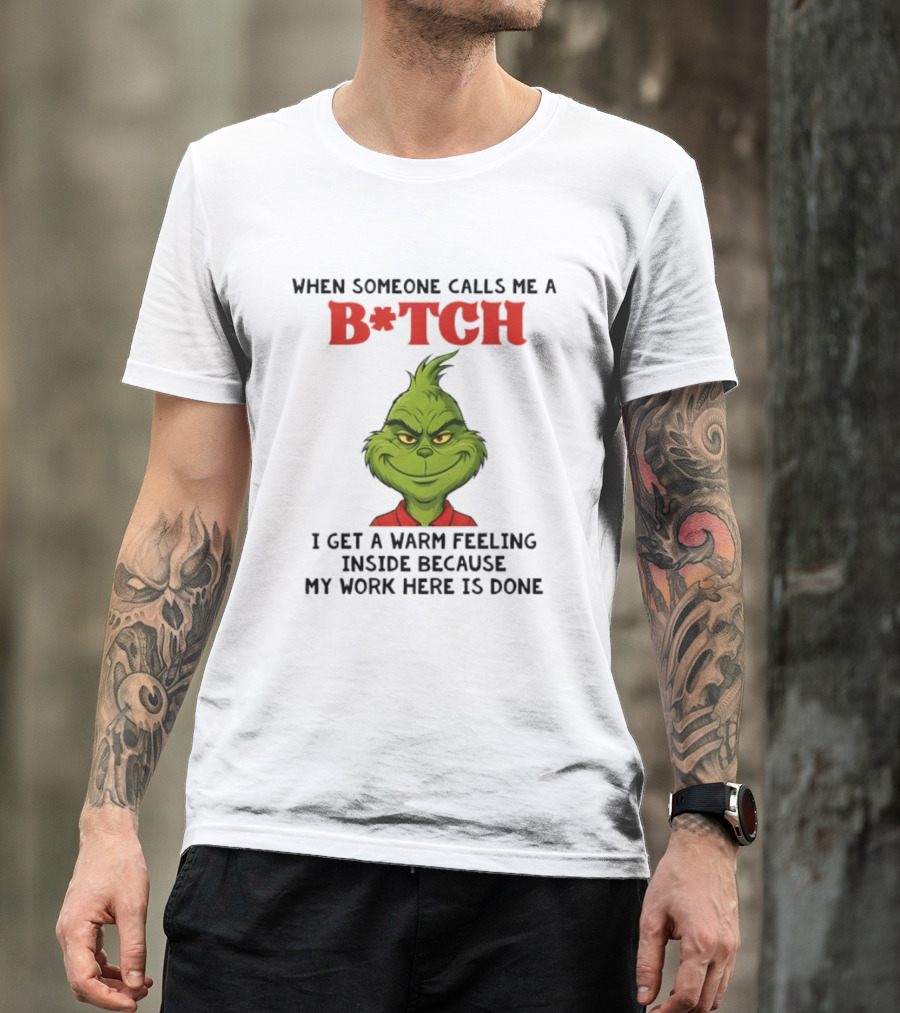 Grinch When Someone Calls Me A Bitch I Get A Warm Feeling Inside Because My Work Here Is Done T-Shirt