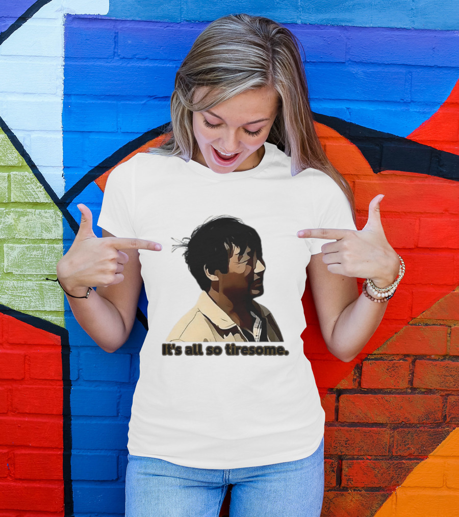 It's All So Tiresome T-Shirt