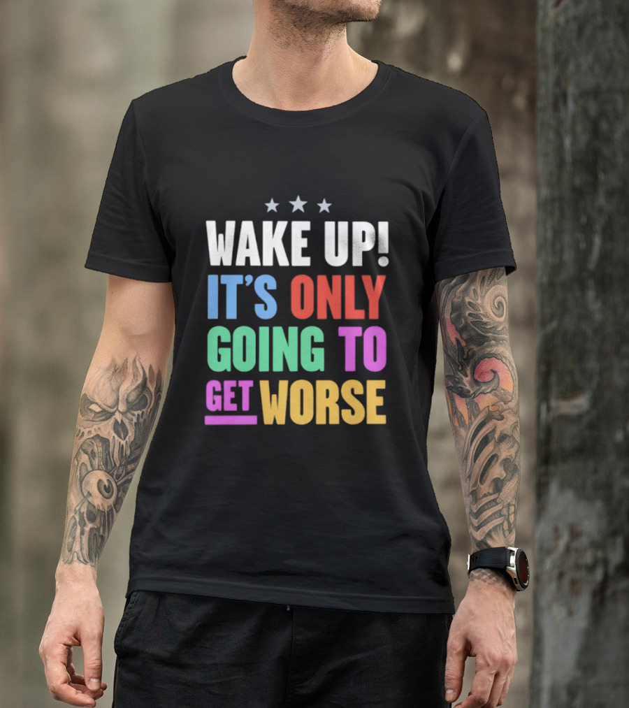 Wake Up It's Only Going To Get Worse Three Stars T-Shirt