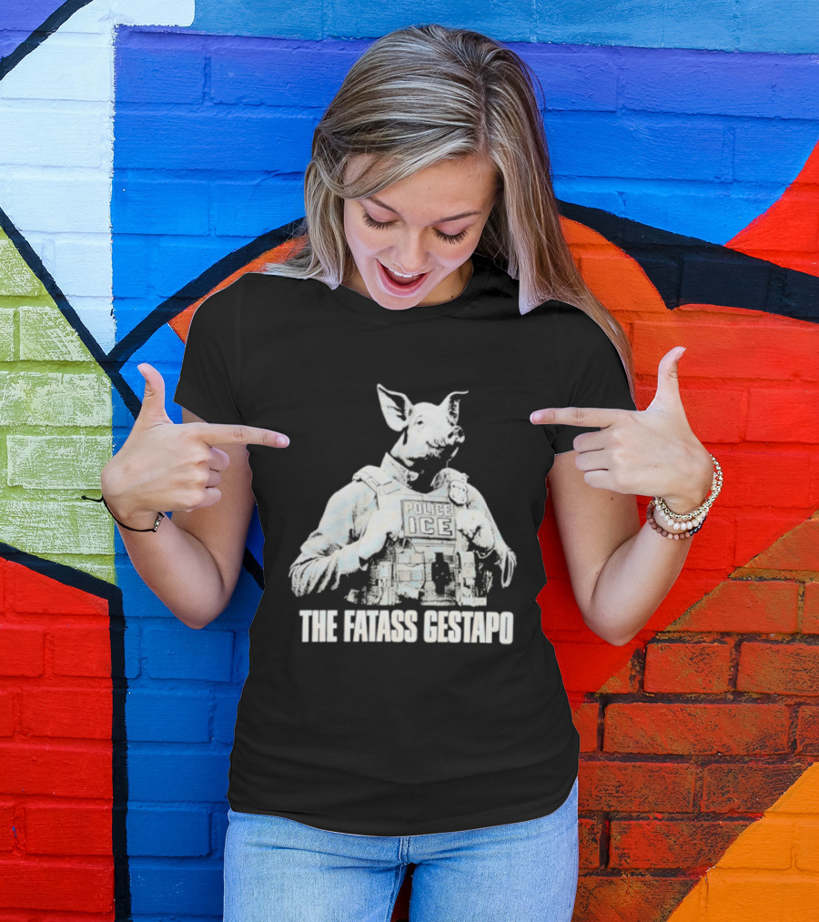 The Fatass Gestapo Pig Police ICE T-Shirt