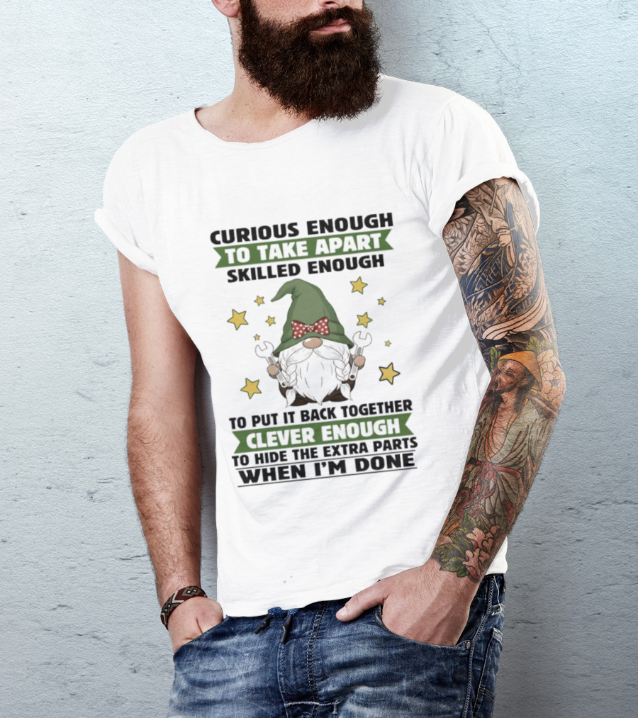 Curious Enough To Take Apart Skilled Enough Gnome Clever Enough To Hide The Extra Parts When I'm Done T-Shirt