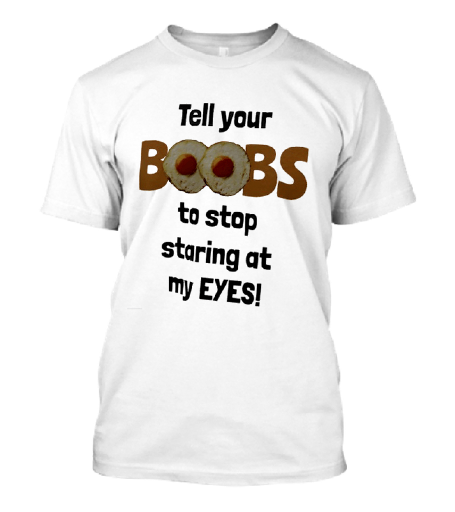 Tell Your Boobs To Stop Staring At My Eyes Fried Egg Humor T-Shirt