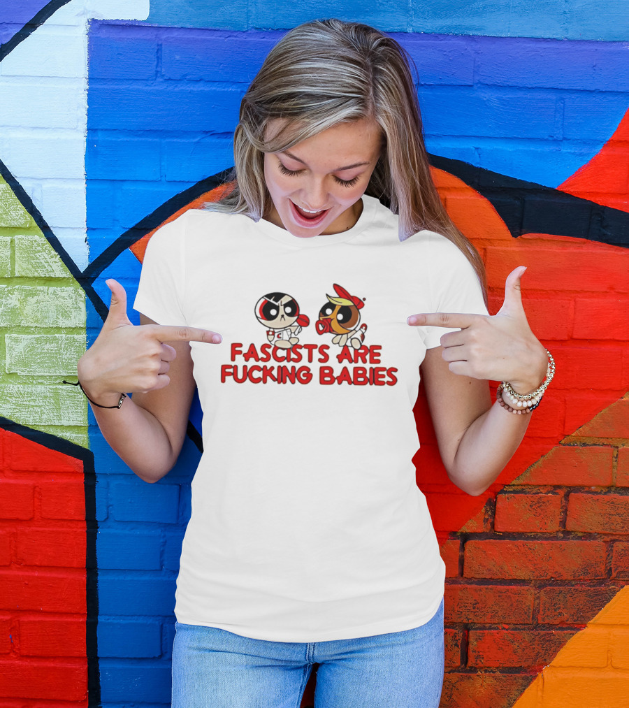 Fascists Are Fucking Babies Powerpuff Girls Characters T-Shirt