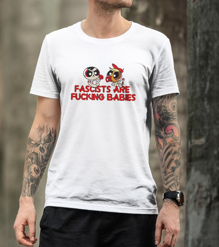 Fascists Are Fucking Babies Powerpuff Girls Characters T-Shirt