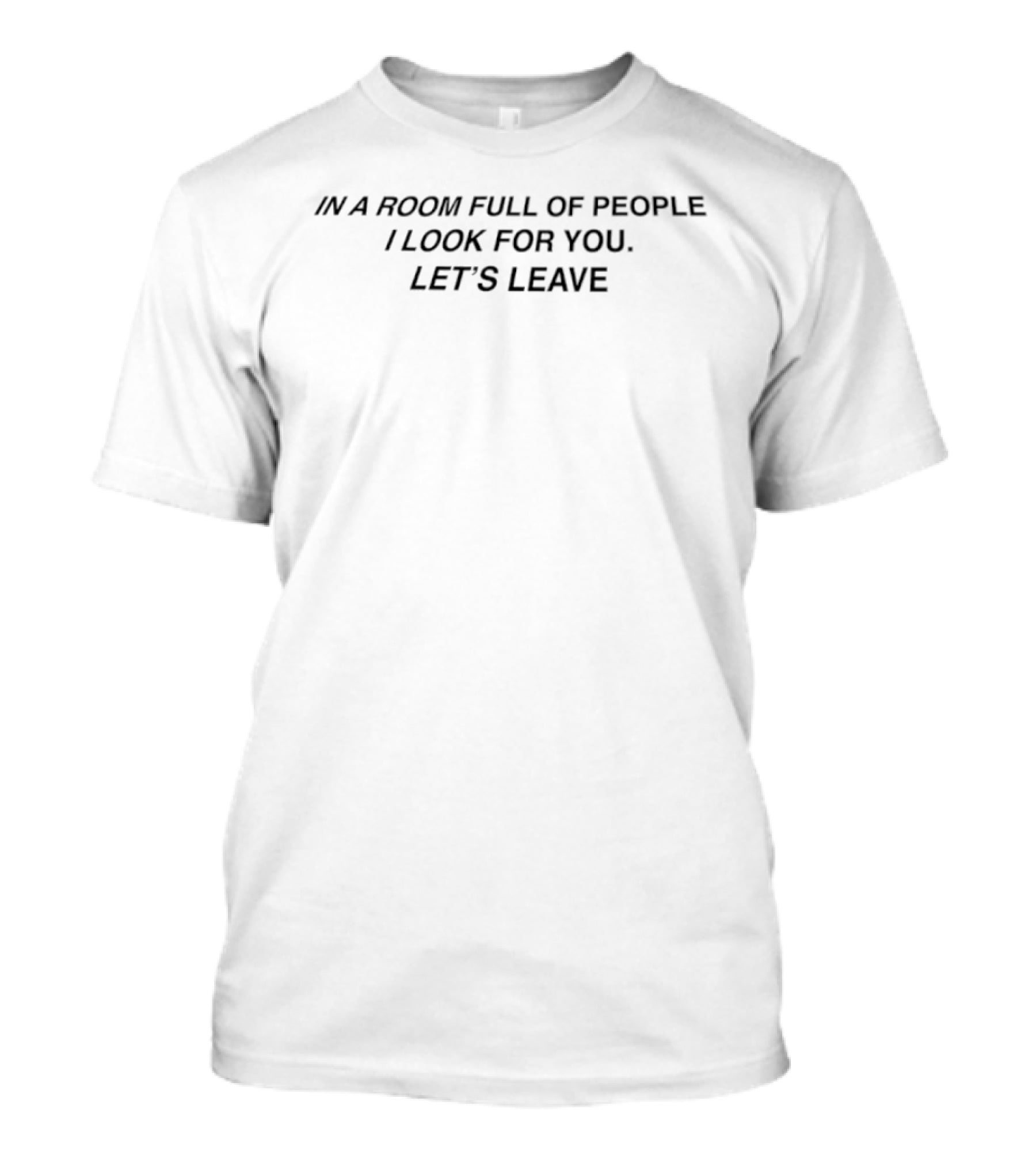 In A Room Full Of People I Look For You Let's Leave T-Shirt