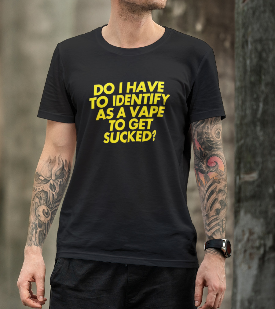 Do I Have To Identify As A Vape To Get Sucked Yellow T-Shirt