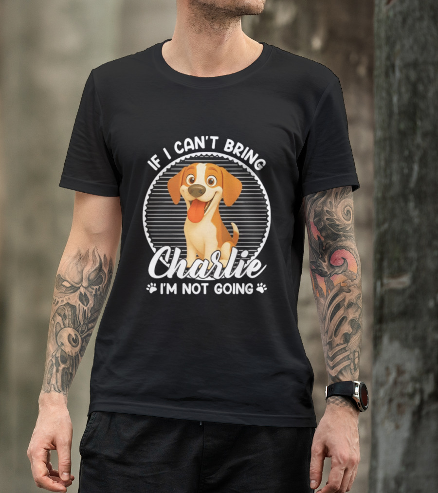 If I Can't Bring Charlie I'm Not Going Dog Lover Humor T-Shirt