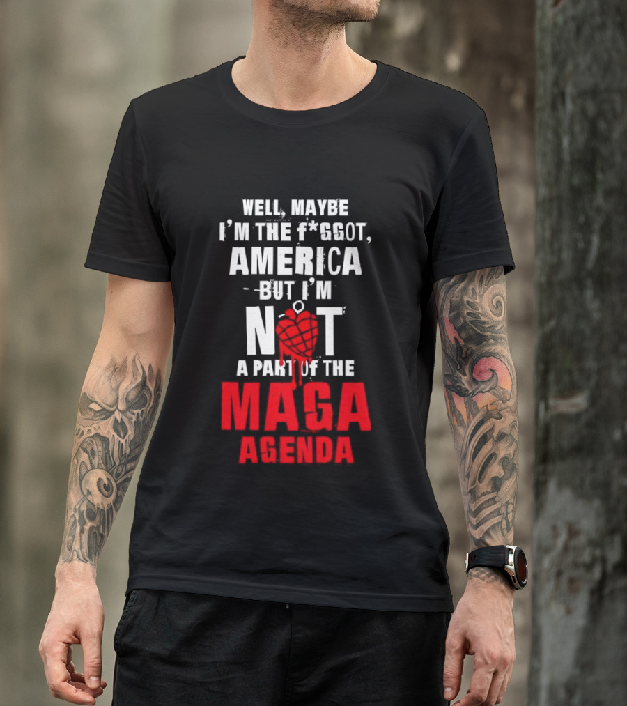 Well Maybe I'm The Fggot America But I'm Not A Part Of The Maga Agenda T-Shirt