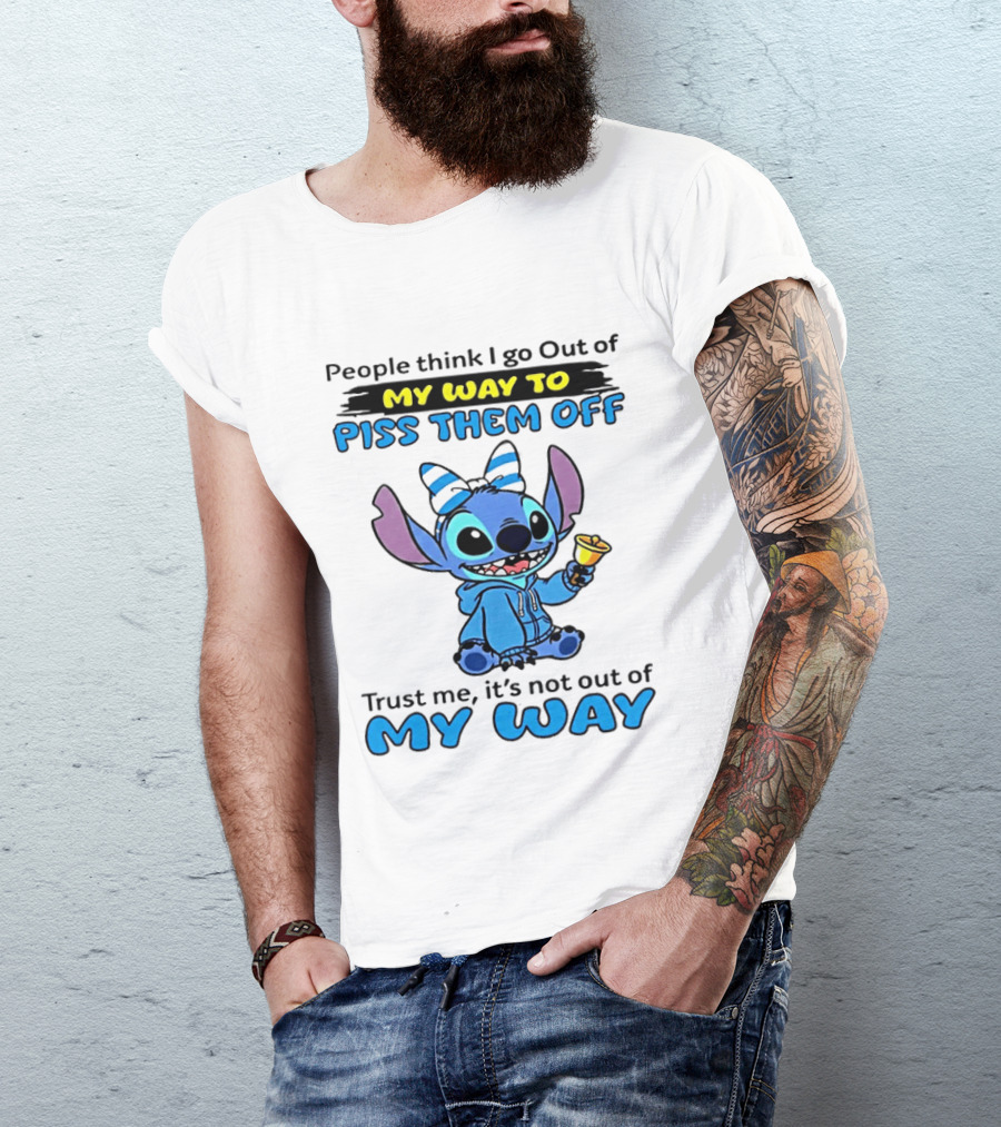 People Think I Go Out Of My Way To Piss Them Off Trust Me It's Not Out Of My Way Stitch T-Shirt
