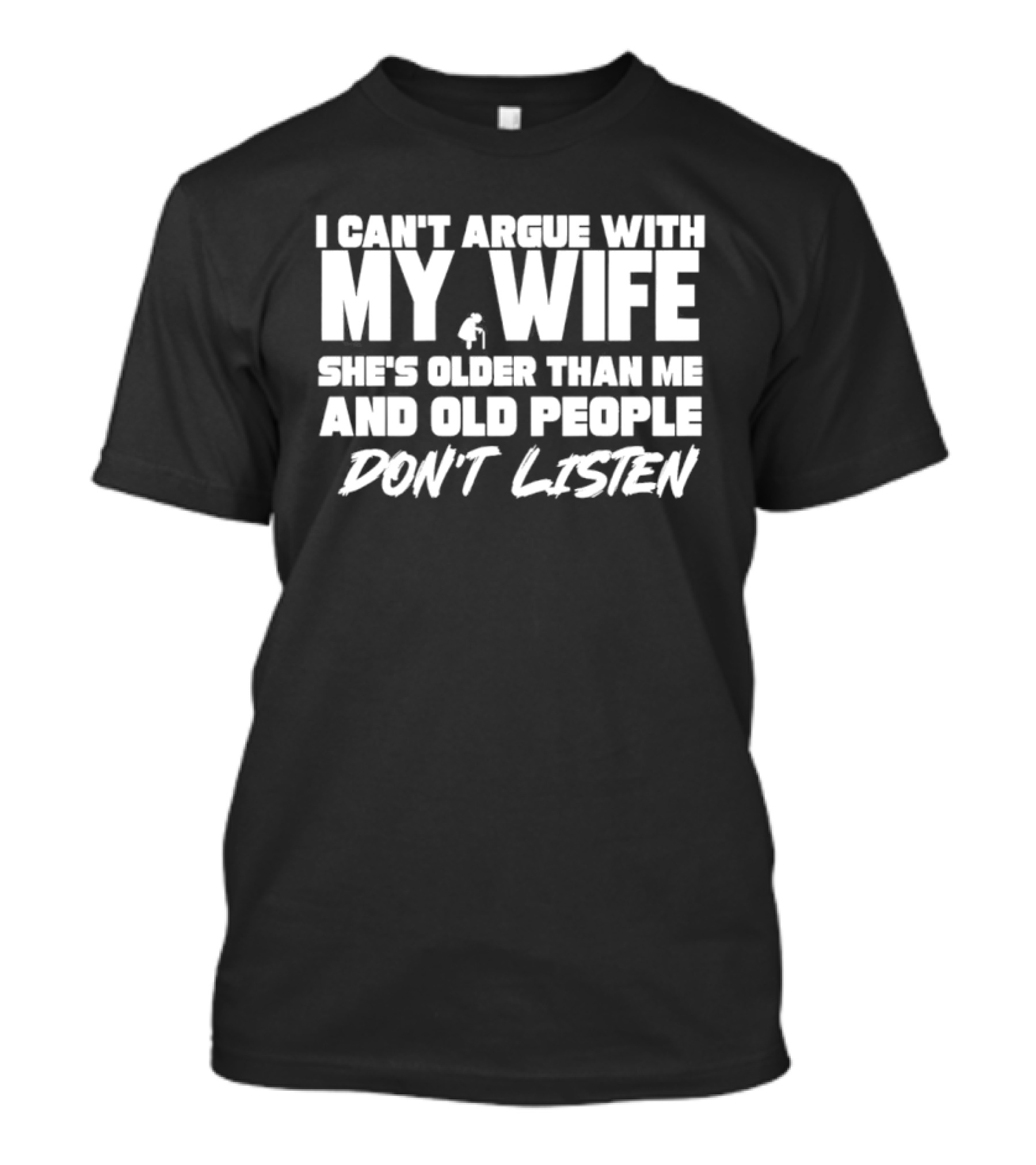 I Can't Argue With My Wife She's Older Than Me And Old People Don't Listen T-Shirt
