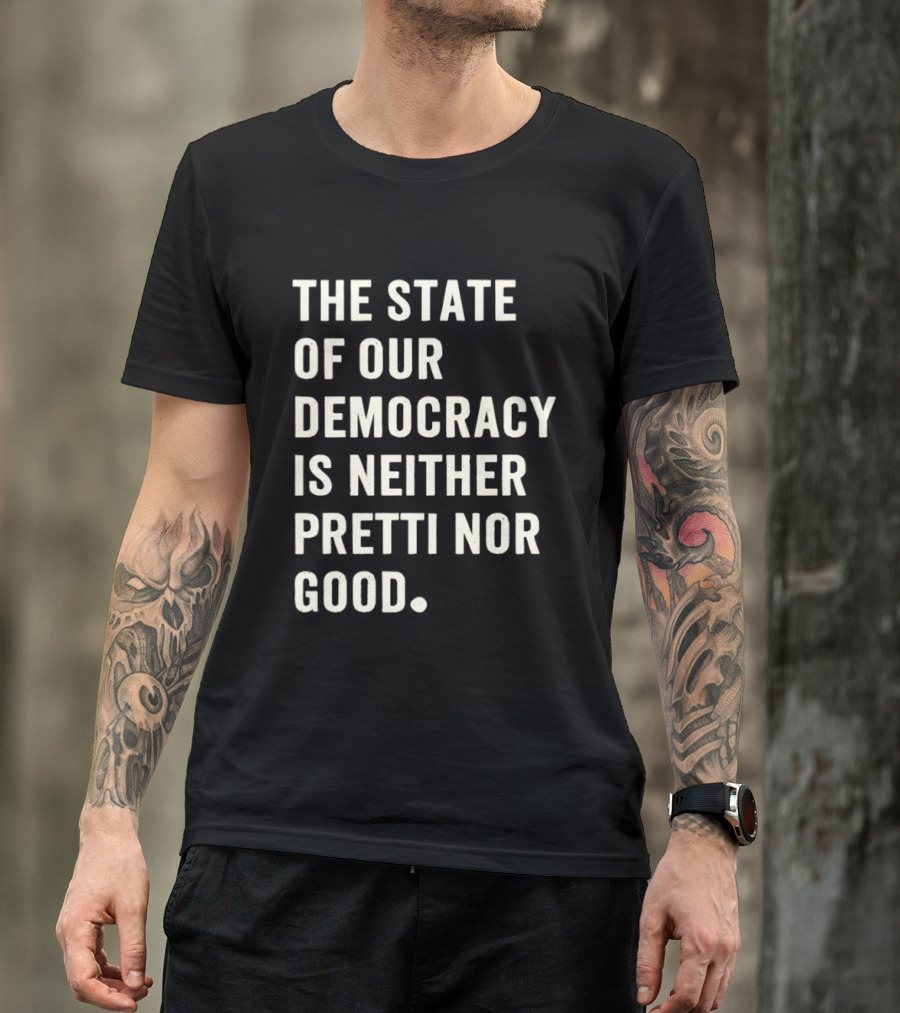 The State Of Our Democracy Is Neither Pretti Nor Good T-Shirt