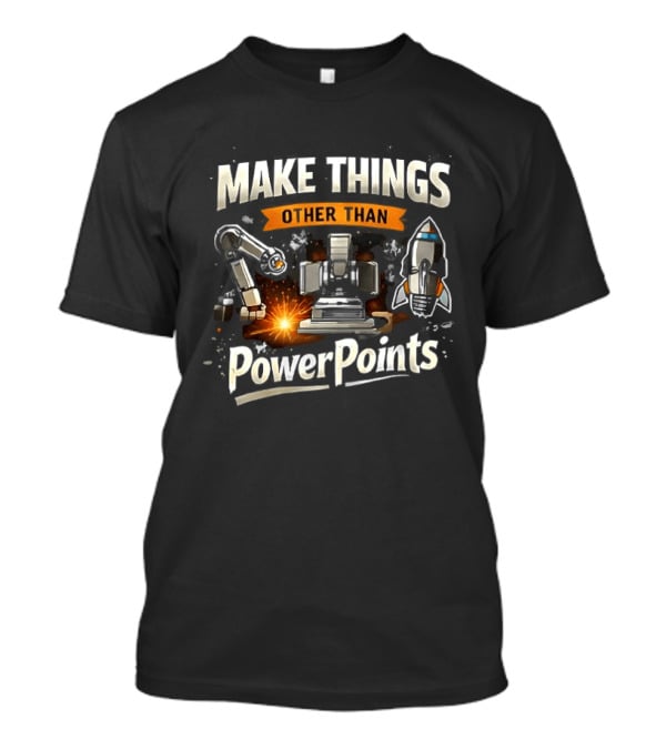 Make Things Other Than PowerPoints Robotics Rocket Creativity T-Shirt