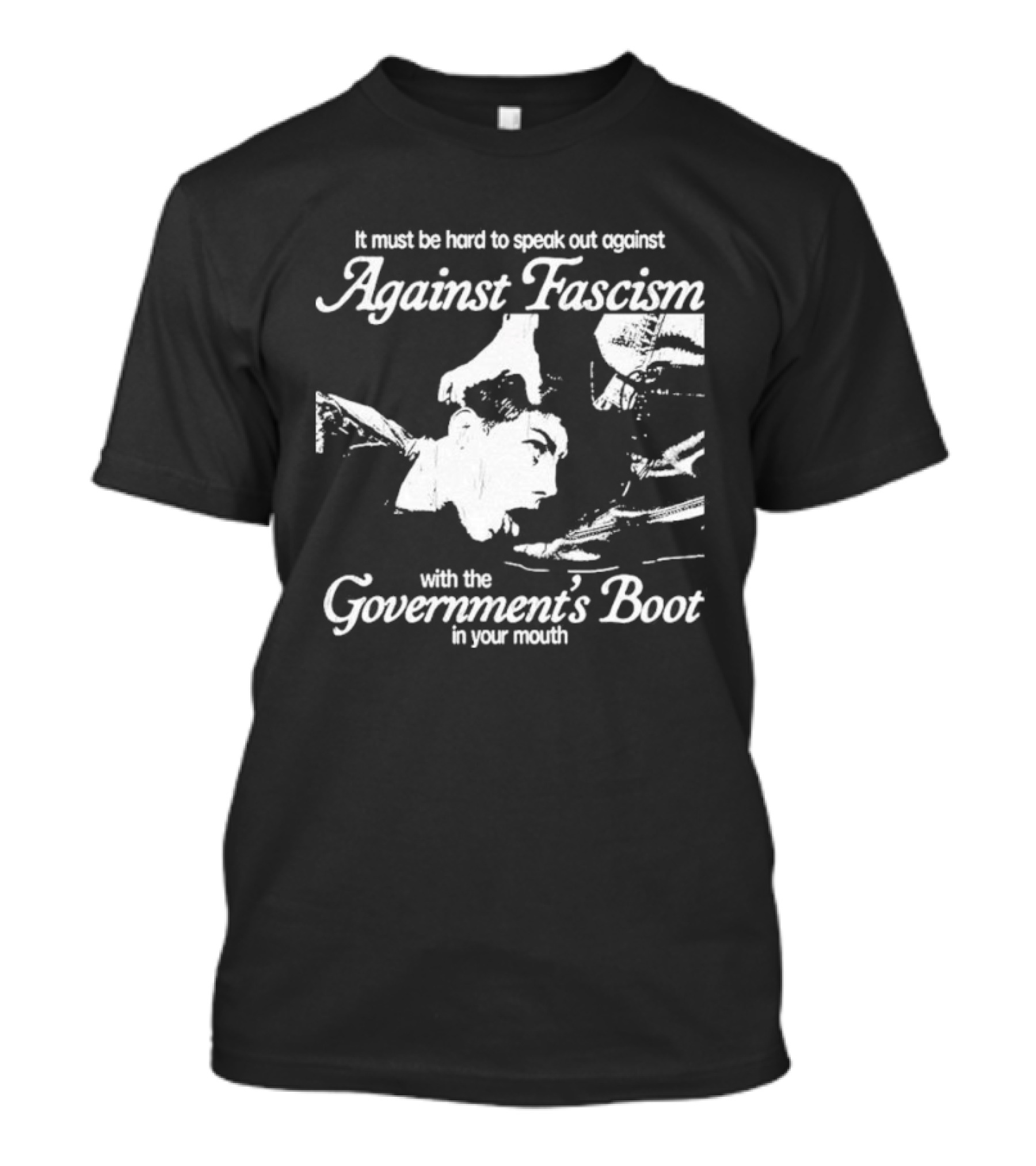 It Must Be Hard To Speak Out Against Fascism With The Government's Boot In Your Mouth T-Shirt