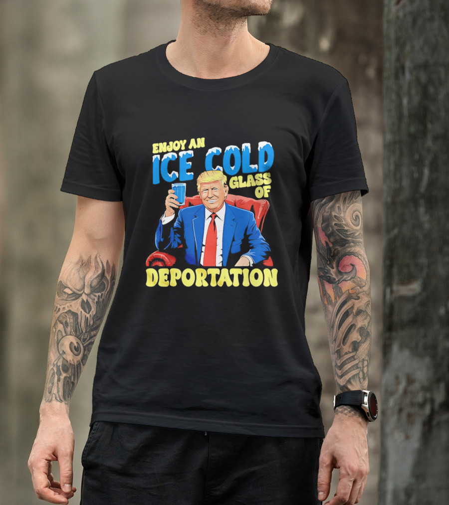 Trump Enjoy An Ice Cold Glass Of Deportation T-Shirt