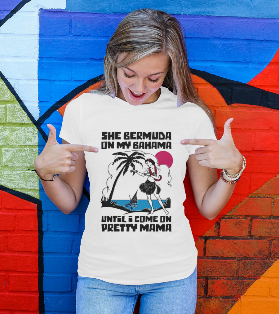 She Bermuda On My Bahama Hula Girl Palm Tree Until I Come On Pretty Mama T-Shirt