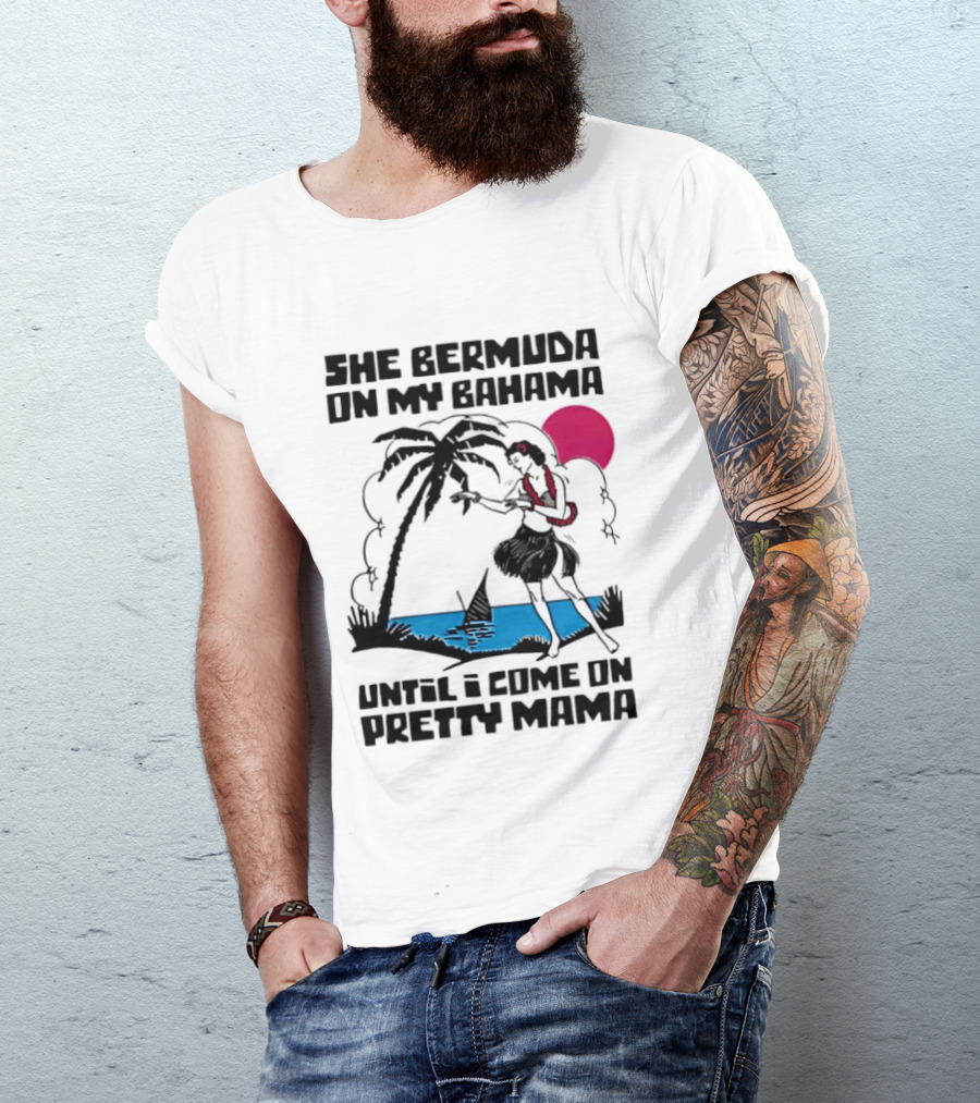 She Bermuda On My Bahama Hula Girl Palm Tree Until I Come On Pretty Mama T-Shirt